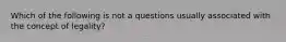 Which of the following is not a questions usually associated with the concept of legality?