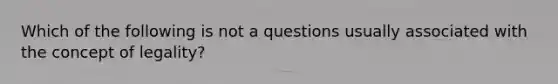 Which of the following is not a questions usually associated with the concept of legality?