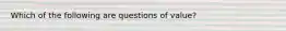 Which of the following are questions of value?
