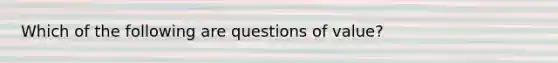 Which of the following are questions of value?