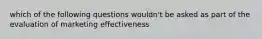 which of the following questions wouldn't be asked as part of the evaluation of marketing effectiveness