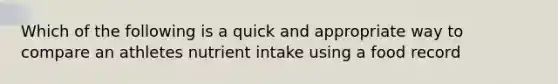 Which of the following is a quick and appropriate way to compare an athletes nutrient intake using a food record