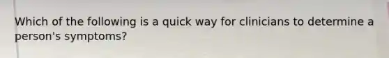 Which of the following is a quick way for clinicians to determine a person's symptoms?