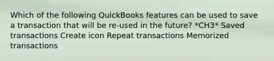 Which of the following QuickBooks features can be used to save a transaction that will be re-used in the future? *CH3* Saved transactions Create icon Repeat transactions Memorized transactions