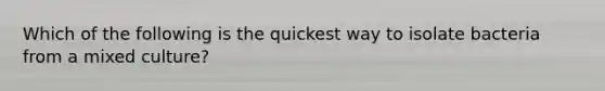 Which of the following is the quickest way to isolate bacteria from a mixed culture?