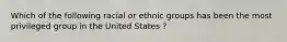 Which of the following racial or ethnic groups has been the most privileged group in the United States ?