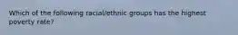 Which of the following racial/ethnic groups has the highest poverty rate?