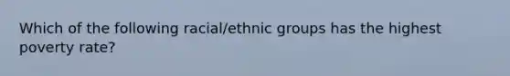 Which of the following racial/ethnic groups has the highest poverty rate?