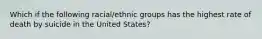 Which if the following racial/ethnic groups has the highest rate of death by suicide in the United States?