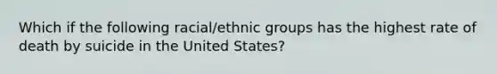 Which if the following racial/ethnic groups has the highest rate of death by suicide in the United States?