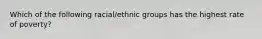 Which of the following racial/ethnic groups has the highest rate of poverty?