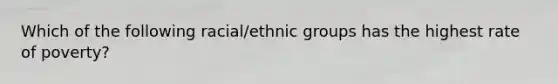 Which of the following racial/ethnic groups has the highest rate of poverty?