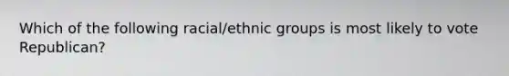 Which of the following racial/ethnic groups is most likely to vote Republican?