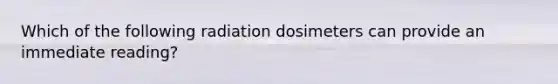 Which of the following radiation dosimeters can provide an immediate reading?