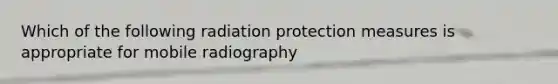 Which of the following radiation protection measures is appropriate for mobile radiography