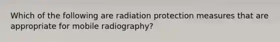 Which of the following are radiation protection measures that are appropriate for mobile radiography?