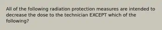 All of the following radiation protection measures are intended to decrease the dose to the technician EXCEPT which of the following?