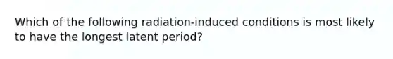 Which of the following radiation-induced conditions is most likely to have the longest latent period?