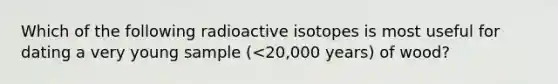 Which of the following radioactive isotopes is most useful for dating a very young sample (<20,000 years) of wood?