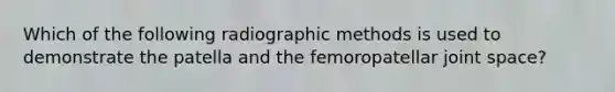 Which of the following radiographic methods is used to demonstrate the patella and the femoropatellar joint space?