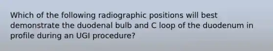 Which of the following radiographic positions will best demonstrate the duodenal bulb and C loop of the duodenum in profile during an UGI procedure?