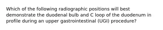 Which of the following radiographic positions will best demonstrate the duodenal bulb and C loop of the duodenum in profile during an upper gastrointestinal (UGI) procedure?