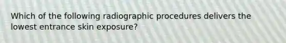 Which of the following radiographic procedures delivers the lowest entrance skin exposure?