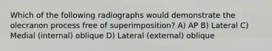 Which of the following radiographs would demonstrate the olecranon process free of superimposition? A) AP B) Lateral C) Medial (internal) oblique D) Lateral (external) oblique