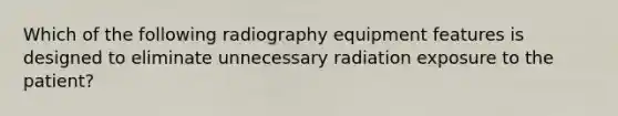 Which of the following radiography equipment features is designed to eliminate unnecessary radiation exposure to the patient?