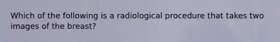 Which of the following is a radiological procedure that takes two images of the breast?