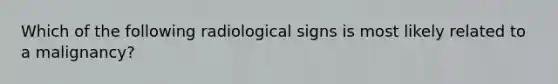 Which of the following radiological signs is most likely related to a malignancy?