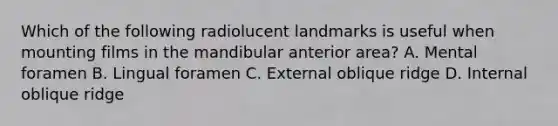 Which of the following radiolucent landmarks is useful when mounting films in the mandibular anterior area? A. Mental foramen B. Lingual foramen C. External oblique ridge D. Internal oblique ridge