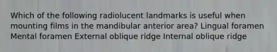 Which of the following radiolucent landmarks is useful when mounting films in the mandibular anterior area? Lingual foramen Mental foramen External oblique ridge Internal oblique ridge