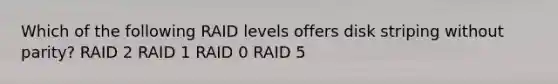 Which of the following RAID levels offers disk striping without parity? RAID 2 RAID 1 RAID 0 RAID 5