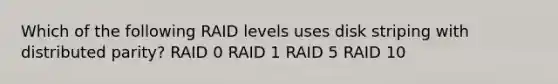 Which of the following RAID levels uses disk striping with distributed parity? RAID 0 RAID 1 RAID 5 RAID 10