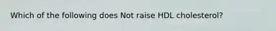 Which of the following does Not raise HDL cholesterol?