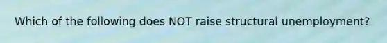 Which of the following does NOT raise structural unemployment?