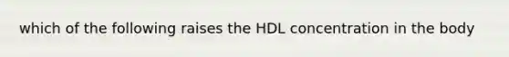 which of the following raises the HDL concentration in the body