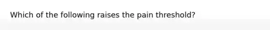 Which of the following raises the pain threshold?