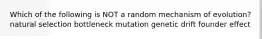 Which of the following is NOT a random mechanism of evolution? natural selection bottleneck mutation genetic drift founder effect