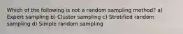 Which of the following is not a random sampling method? a) Expert sampling b) Cluster sampling c) Stratified random sampling d) Simple random sampling