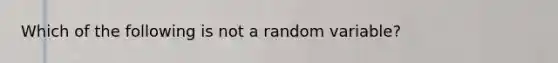 Which of the following is not a random variable?