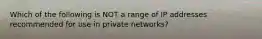 Which of the following is NOT a range of IP addresses recommended for use in private networks?