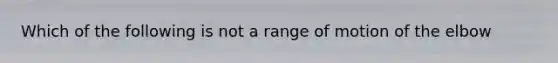 Which of the following is not a range of motion of the elbow