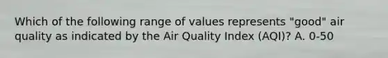 Which of the following range of values represents "good" air quality as indicated by the Air Quality Index (AQI)? A. 0-50