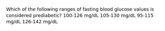 Which of the following ranges of fasting blood glucose values is considered prediabetic? 100-126 mg/dL 105-130 mg/dL 95-115 mg/dL 126-142 mg/dL