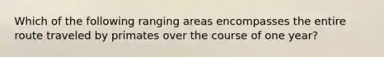 Which of the following ranging areas encompasses the entire route traveled by primates over the course of one year?