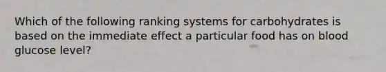 Which of the following ranking systems for carbohydrates is based on the immediate effect a particular food has on blood glucose level?
