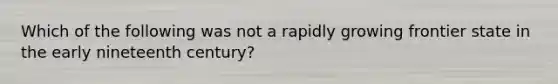 Which of the following was not a rapidly growing frontier state in the early nineteenth century?