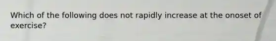 Which of the following does not rapidly increase at the onoset of exercise?